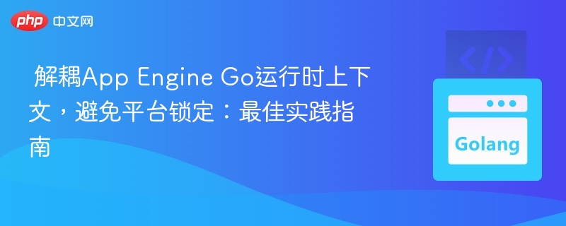 解耦Go运行时上下文，避免平台锁定技巧
