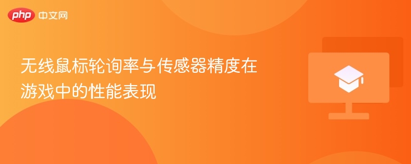 无线鼠标轮询率与传感器精度在游戏中的性能表现