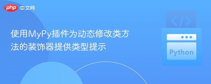 使用MyPy插件为动态修改类方法的装饰器提供类型提示