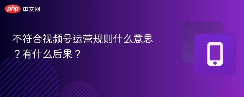 不符合视频号运营规则什么意思？有什么后果？
