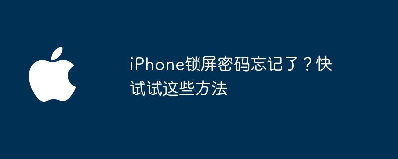 iPhone锁屏密码忘记了？快试试这些方法