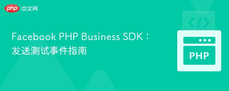 Facebook PHP Business SDK：发送测试事件指南
