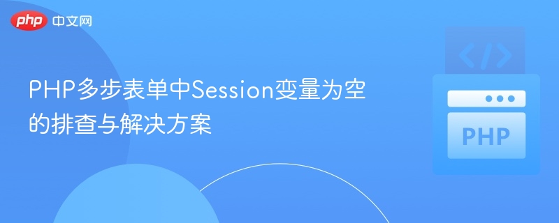 PHP多步表单中Session变量为空的排查与解决方案
