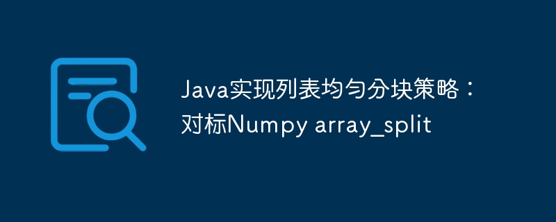 Java实现列表均匀分块策略：对标Numpy array_split
