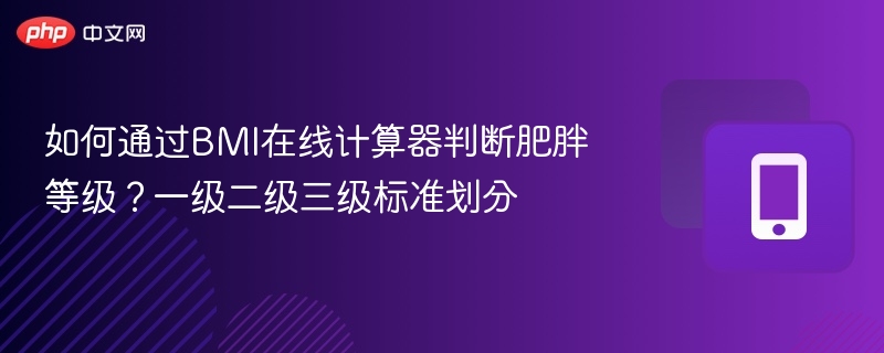 如何通过BMI在线计算器判断肥胖等级？一级二级三级标准划分