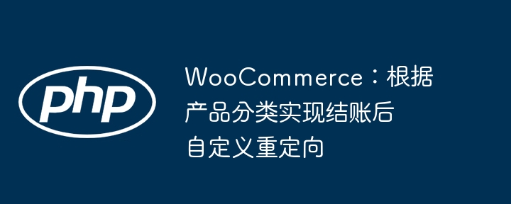 WooCommerce：根据产品分类实现结账后自定义重定向