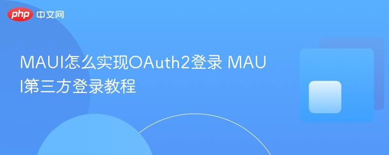 MAUI怎么实现OAuth2登录 MAUI第三方登录教程