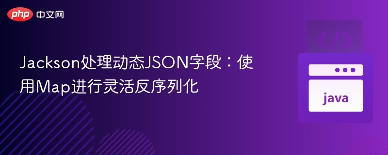Jackson灵活处理动态JSON字段：Map反序列化技巧