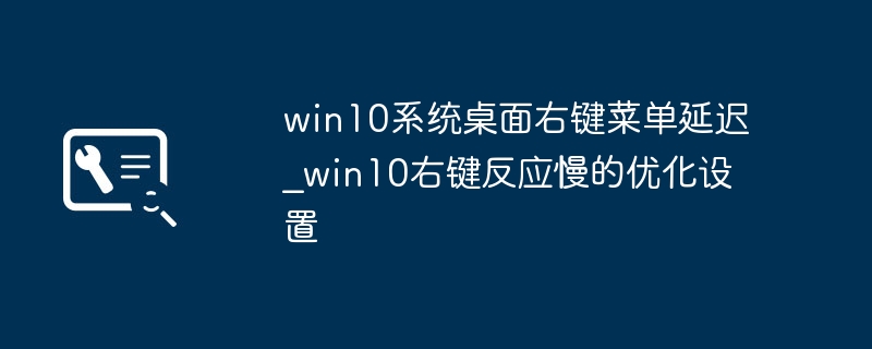win10系统桌面右键菜单延迟_win10右键反应慢的优化设置