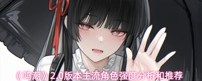 《鸣潮》2.0版本主流角色强度分析和推荐