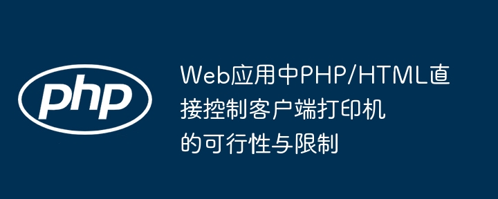 PHP/HTML直接控制客户端打印机的可行性与限制分析