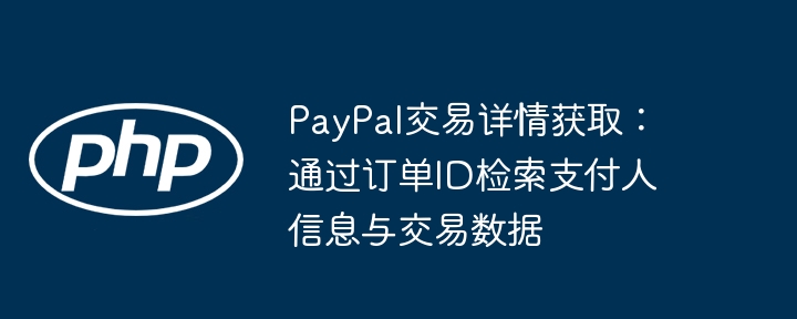 PayPal订单ID查交易详情与支付人信息