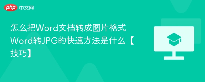 怎么把Word文档转成图片格式 Word转JPG的快速方法是什么【技巧】