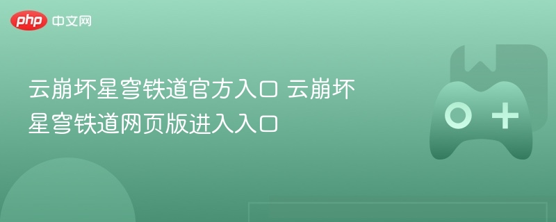 云崩坏星穹铁道官方入口 云崩坏星穹铁道网页版进入入口