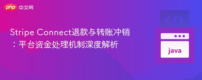 Stripe Connect退款与转账冲销：平台资金处理机制深度解析