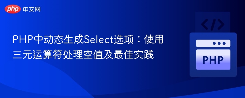 PHP动态生成Select选项：三元运算符处理空值技巧