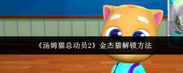 《汤姆猫总动员2》金杰猫解锁方法
