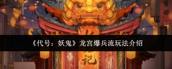 《代号:妖鬼》龙宫爆兵流玩法介绍