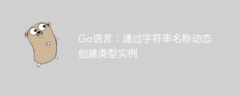 Go语言动态创建类型实例方法