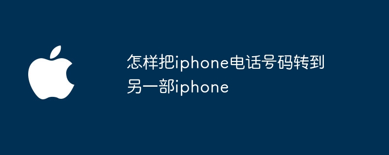 怎样把iphone电话号码转到另一部iphone