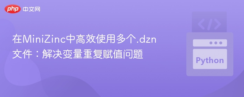 MiniZinc多.dzn文件使用技巧：避免变量重复赋值