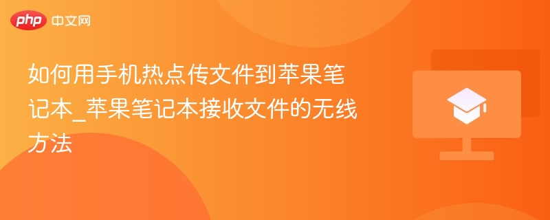 如何用手机热点传文件到苹果笔记本_苹果笔记本接收文件的无线方法