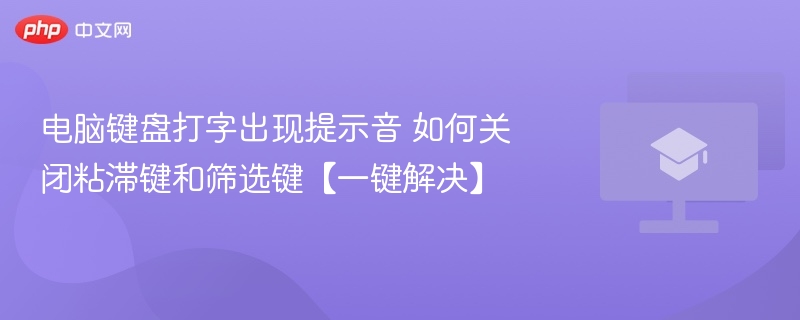 电脑键盘打字出现提示音 如何关闭粘滞键和筛选键【一键解决】