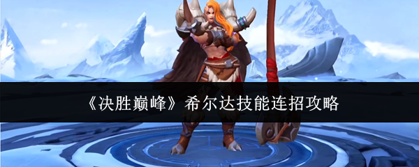 《决胜巅峰》希尔达技能连招攻略