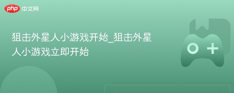 狙击外星人小游戏开始_狙击外星人小游戏立即开始