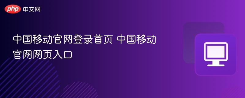 中国移动官网登录首页 中国移动官网网页入口