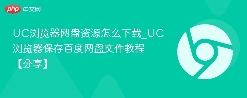 UC浏览器网盘资源怎么下载_UC浏览器保存百度网盘文件教程【分享】