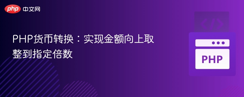 PHP货币转换：实现金额向上取整到指定倍数