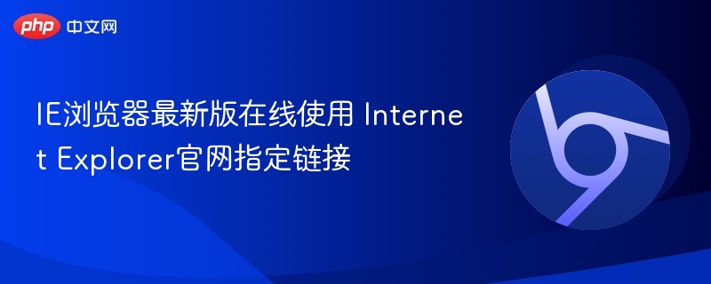 IE浏览器最新版在线使用 Internet Explorer官网指定链接