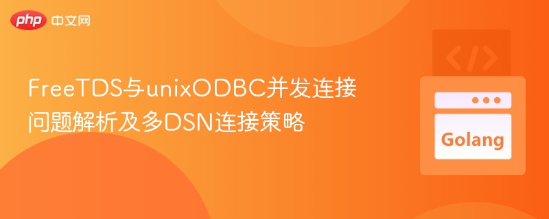 FreeTDS与unixODBC并发连接问题解析及多DSN连接策略