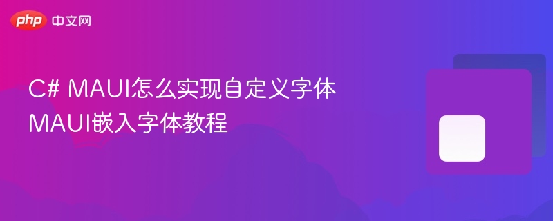 C# MAUI怎么实现自定义字体 MAUI嵌入字体教程