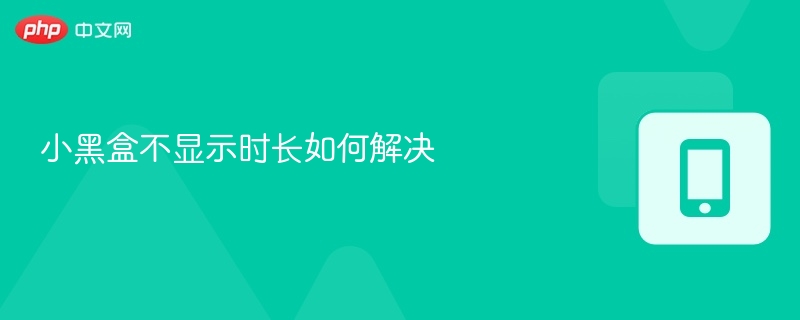 小黑盒不显示时长如何解决