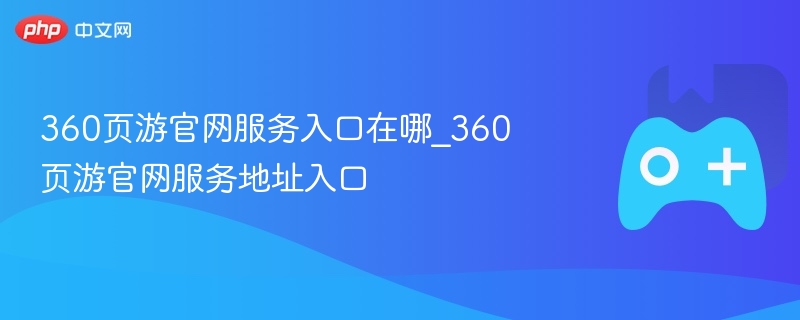 360页游官网服务入口在哪_360页游官网服务地址入口