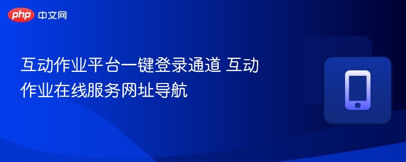互动作业平台一键登录通道 互动作业在线服务网址导航