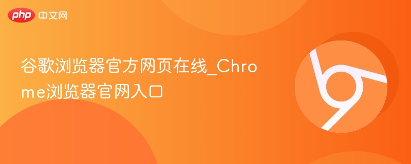 谷歌浏览器官方网页在线_Chrome浏览器官网入口
