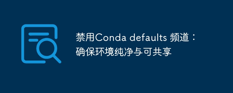 禁用Conda默认频道，保障环境纯净可共享
