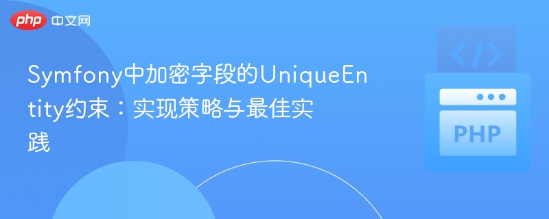 Symfony中加密字段的UniqueEntity约束：实现策略与最佳实践