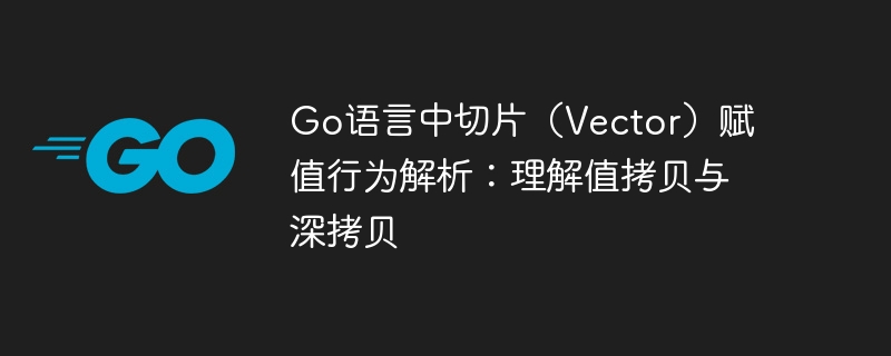 Go切片赋值：值拷贝与深拷贝详解