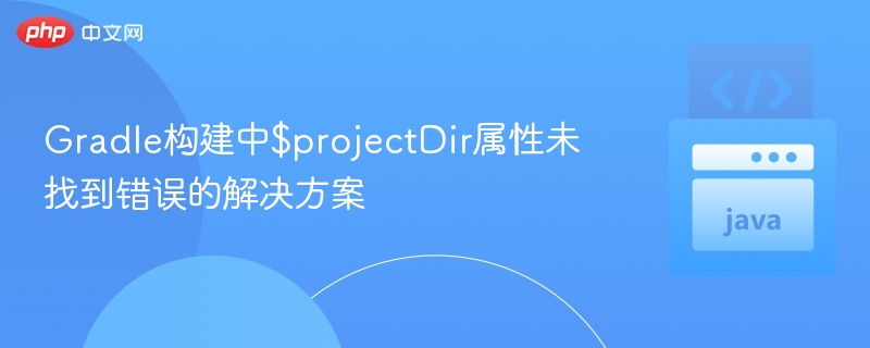 Gradle构建中$projectDir属性未找到错误的解决方案
