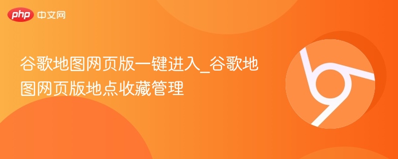 谷歌地图网页版一键进入_谷歌地图网页版地点收藏管理