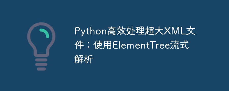Python处理大XML：ElementTree流式解析技巧
