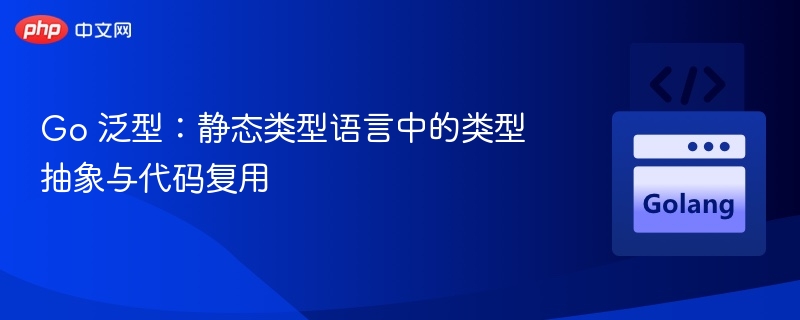 Go泛型：类型抽象与代码复用解析
