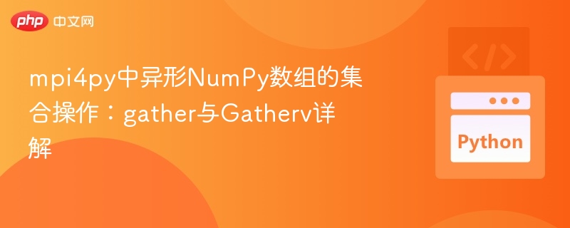 MPI4Py中异形数组的gather与gatherv操作详解