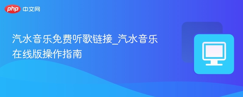 汽水音乐免费听歌链接_汽水音乐在线版操作指南