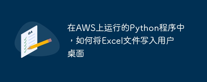 在AWS运行Python，如何将Excel写入用户桌面