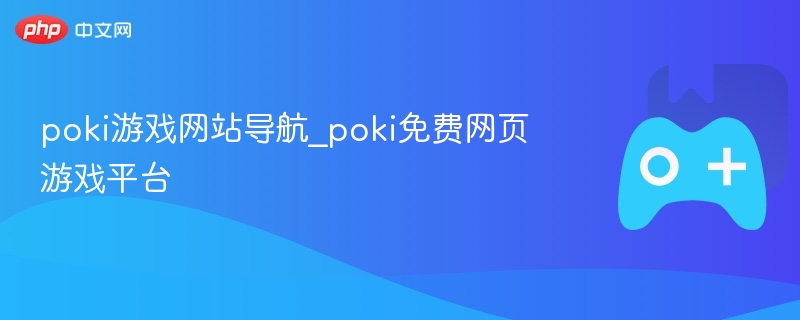 Poki游戏导航\_免费网页游戏平台推荐